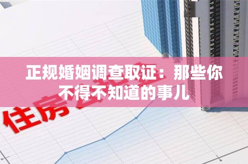 大连正规婚姻调查取证：那些你不得不知道的事儿