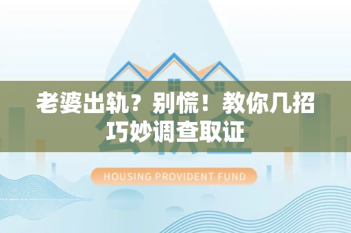 大连老婆出轨？别慌！教你几招巧妙调查取证