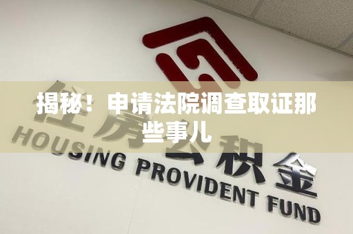 大连揭秘！申请法院调查取证那些事儿