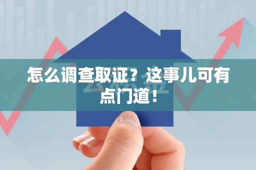 大连怎么调查取证？这事儿可有点门道！