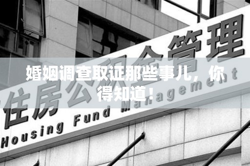 大连婚姻调查取证那些事儿，你得知道！