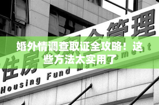 大连婚外情调查取证全攻略！这些方法太实用了