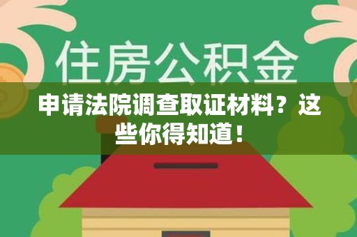 大连申请法院调查取证材料？这些你得知道！