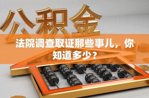 大连法院调查取证那些事儿，你知道多少？