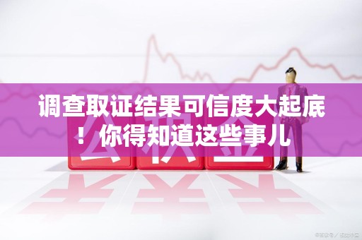 大连调查取证结果可信度大起底！你得知道这些事儿