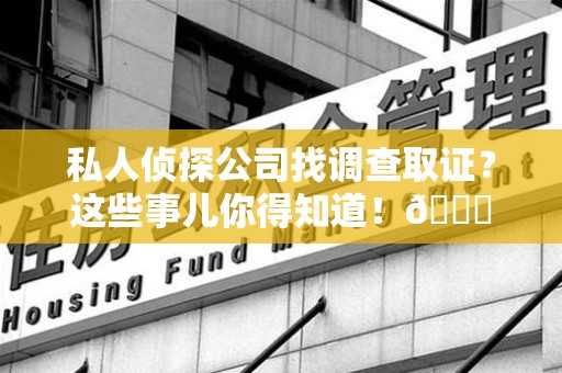 大连私人侦探公司找调查取证？这些事儿你得知道！😎