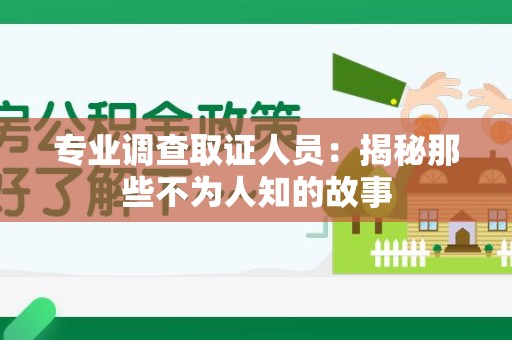 大连专业调查取证人员：揭秘那些不为人知的故事