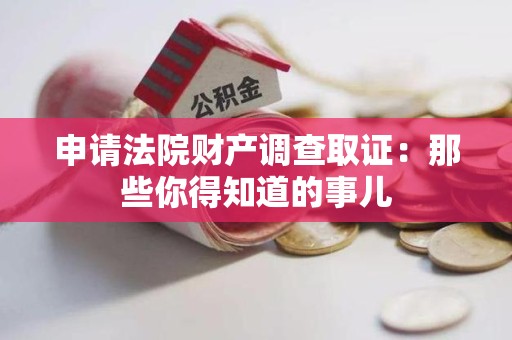 大连申请法院财产调查取证：那些你得知道的事儿