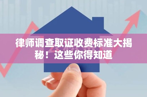 大连律师调查取证收费标准大揭秘！这些你得知道