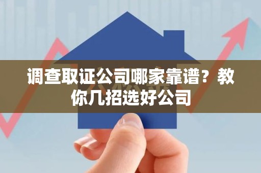 大连调查取证公司哪家靠谱？教你几招选好公司