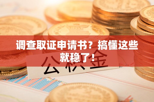 大连调查取证申请书？搞懂这些就稳了！