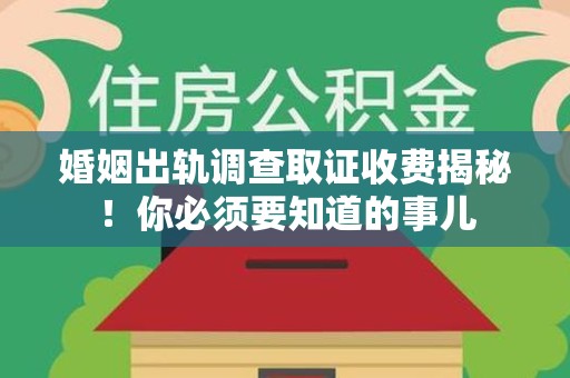 大连婚姻出轨调查取证收费揭秘！你必须要知道的事儿