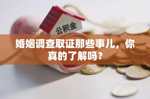 大连婚姻调查取证那些事儿，你真的了解吗？