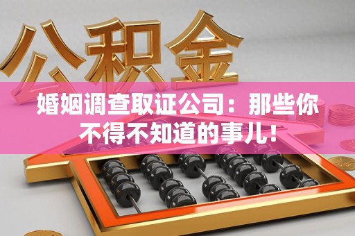 大连婚姻调查取证公司：那些你不得不知道的事儿！