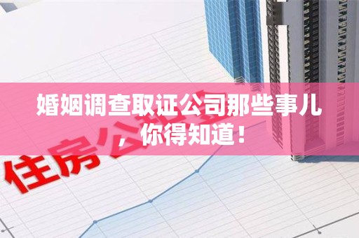 大连婚姻调查取证公司那些事儿，你得知道！