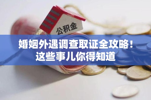 大连婚姻外遇调查取证全攻略！这些事儿你得知道