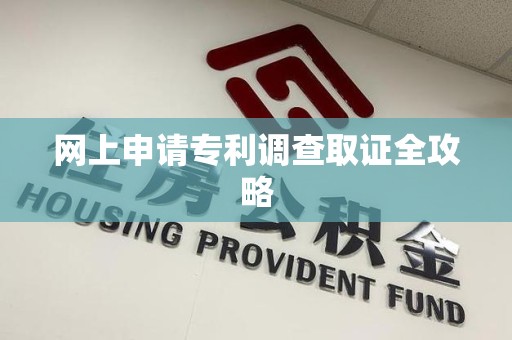 大连网上申请专利调查取证全攻略