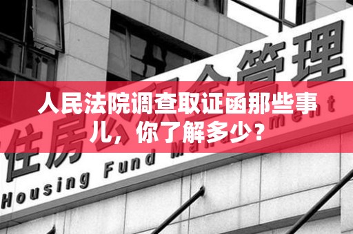 大连人民法院调查取证函那些事儿，你了解多少？