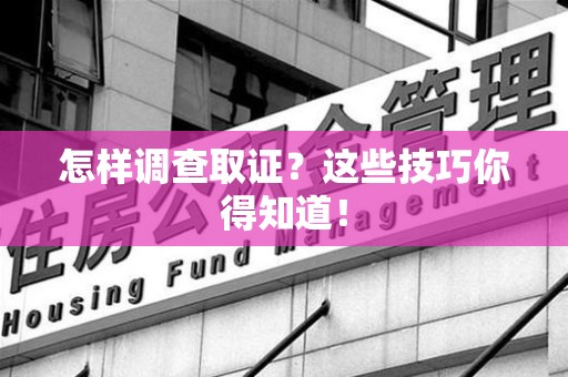 大连怎样调查取证？这些技巧你得知道！