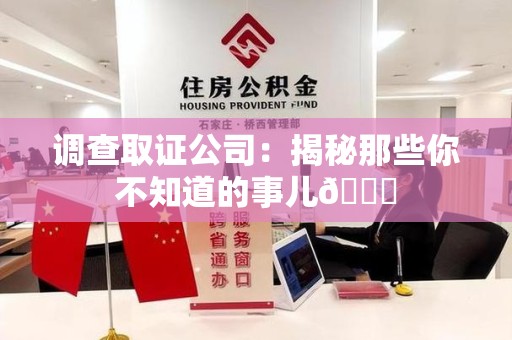 大连调查取证公司：揭秘那些你不知道的事儿😎