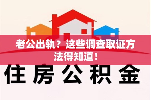 大连老公出轨？这些调查取证方法得知道！