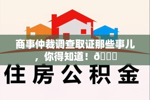 大连商事仲裁调查取证那些事儿，你得知道！😎