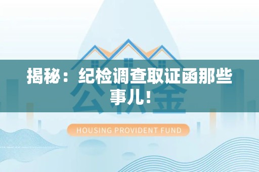 大连揭秘：纪检调查取证函那些事儿！