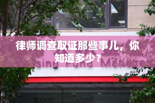 大连律师调查取证那些事儿，你知道多少？