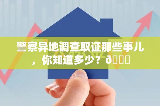 大连警察异地调查取证那些事儿，你知道多少？😎