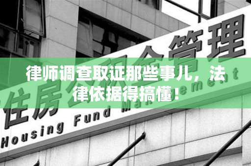 大连律师调查取证那些事儿，法律依据得搞懂！