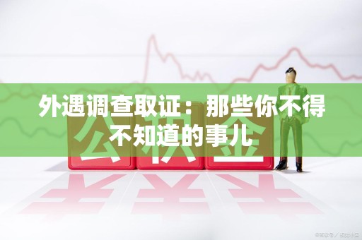 大连外遇调查取证：那些你不得不知道的事儿