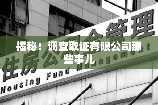 大连揭秘！调查取证有限公司那些事儿