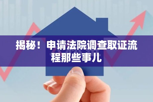 大连揭秘！申请法院调查取证流程那些事儿