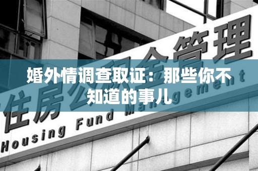 大连婚外情调查取证：那些你不知道的事儿