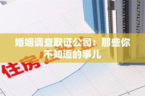 大连婚姻调查取证公司：那些你不知道的事儿