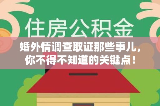 大连婚外情调查取证那些事儿，你不得不知道的关键点！