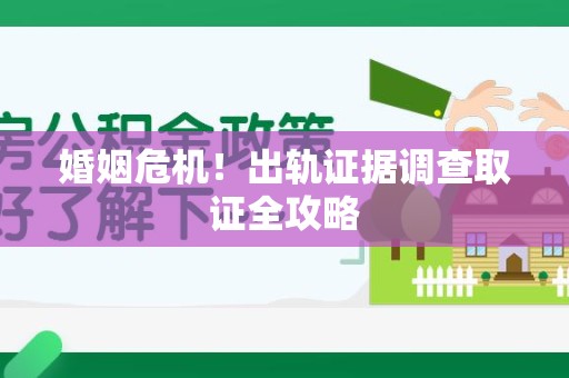 大连婚姻危机！出轨证据调查取证全攻略