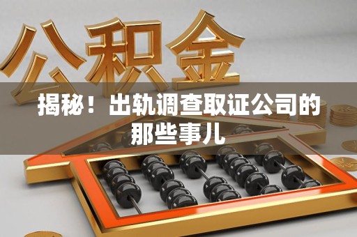 大连揭秘！出轨调查取证公司的那些事儿