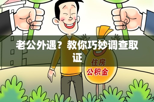 大连老公外遇？教你巧妙调查取证