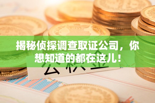 大连揭秘侦探调查取证公司，你想知道的都在这儿！