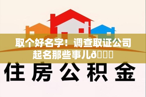 大连取个好名字！调查取证公司起名那些事儿😎