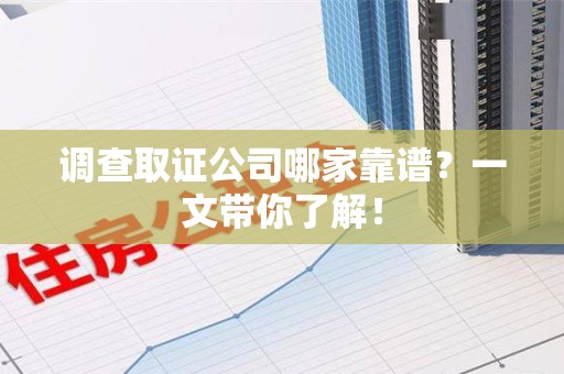 大连调查取证公司哪家靠谱？一文带你了解！