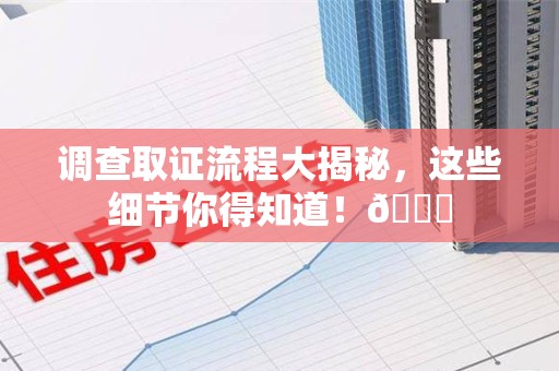 大连调查取证流程大揭秘，这些细节你得知道！😎