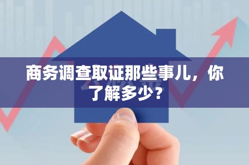 大连商务调查取证那些事儿，你了解多少？