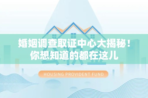 大连婚姻调查取证中心大揭秘！你想知道的都在这儿