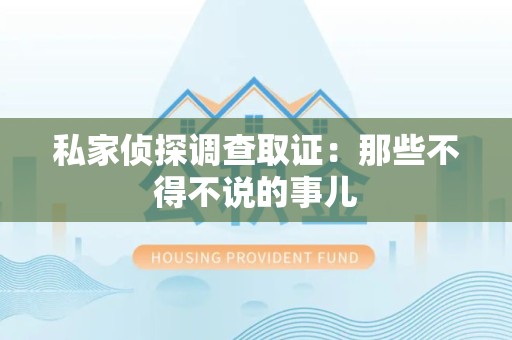大连私家侦探调查取证：那些不得不说的事儿