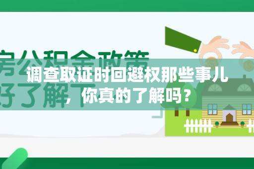 大连调查取证时回避权那些事儿，你真的了解吗？