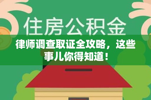 大连律师调查取证全攻略，这些事儿你得知道！