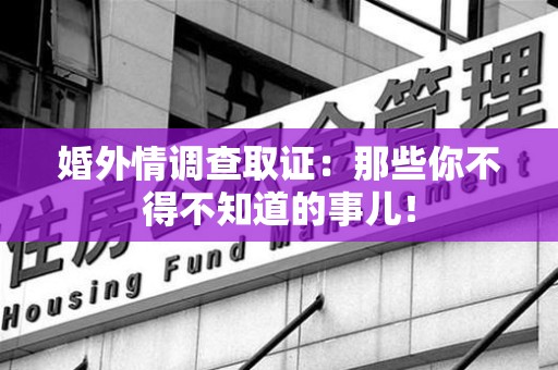 大连婚外情调查取证：那些你不得不知道的事儿！