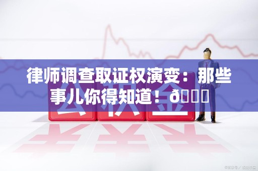 大连律师调查取证权演变：那些事儿你得知道！😎